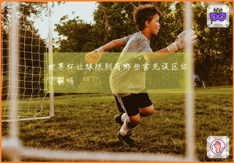 世界杯让球规则有哪些常见误区你了解吗