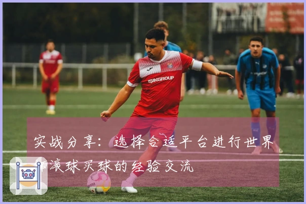 实战分享：选择合适平台进行世界杯滚球买球的经验交流