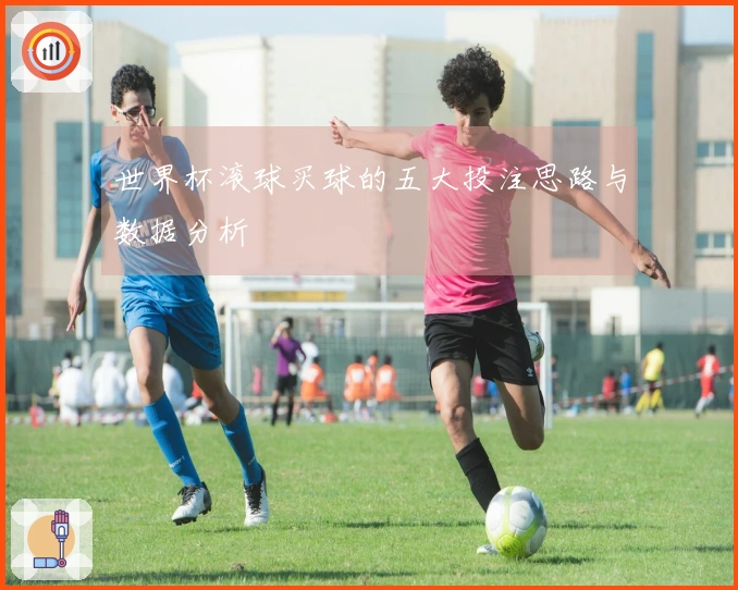 世界杯滚球买球的五大投注思路与数据分析