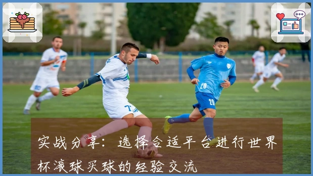 实战分享：选择合适平台进行世界杯滚球买球的经验交流