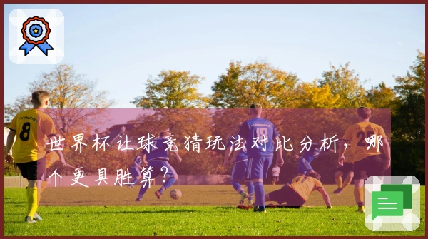 世界杯让球竞猜玩法对比分析，哪个更具胜算？