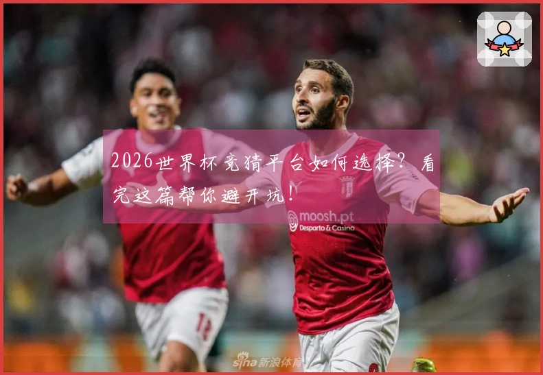 2026世界杯竞猜平台如何选择？看完这篇帮你避开坑！