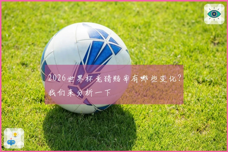 2026世界杯竞猜赔率有哪些变化？我们来分析一下