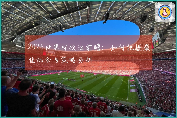 2026世界杯投注前瞻：如何把握最佳机会与策略分析