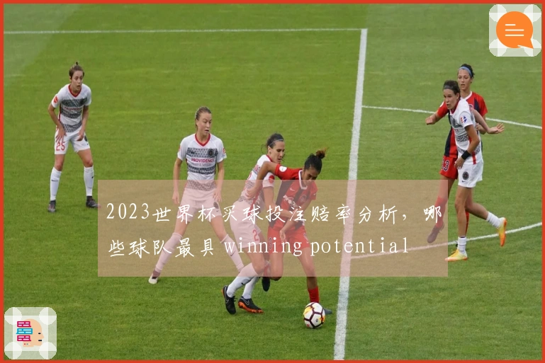 2023世界杯买球投注赔率分析,哪些球队最具 winning potential