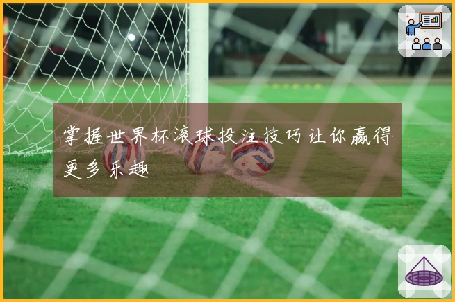 掌握世界杯滚球投注技巧让你赢得更多乐趣