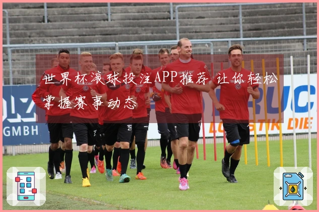 世界杯滚球投注APP推荐 让你轻松掌握赛事动态
