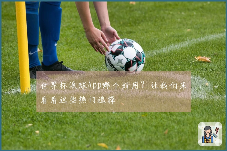 世界杯滚球App哪个好用？让我们来看看这些热门选择