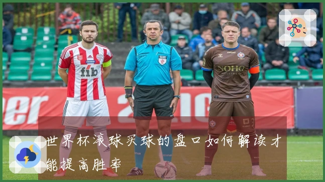 世界杯滚球买球的盘口如何解读才能提高胜率