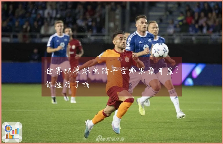 世界杯滚球竞猜平台哪家最可靠？你选对了吗