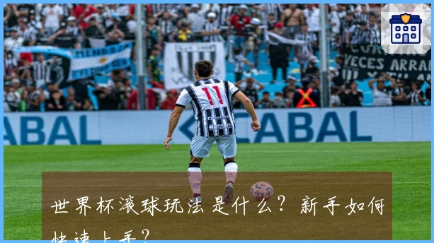 世界杯滚球玩法是什么？新手如何快速上手？