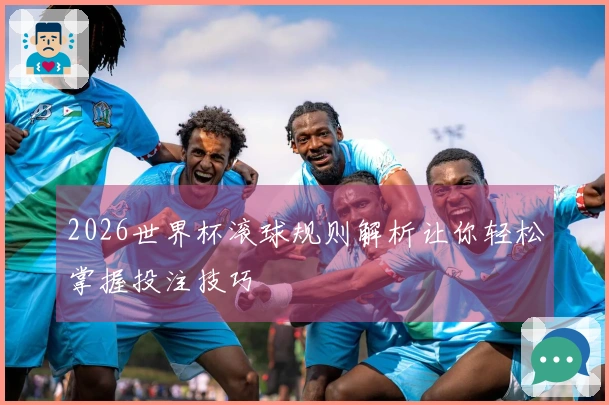 2026世界杯滚球规则解析让你轻松掌握投注技巧