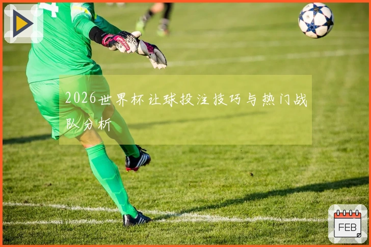 2026世界杯让球投注技巧与热门战队分析