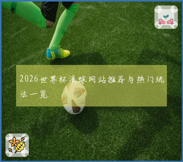 2026世界杯滚球网站推荐与热门玩法一览
