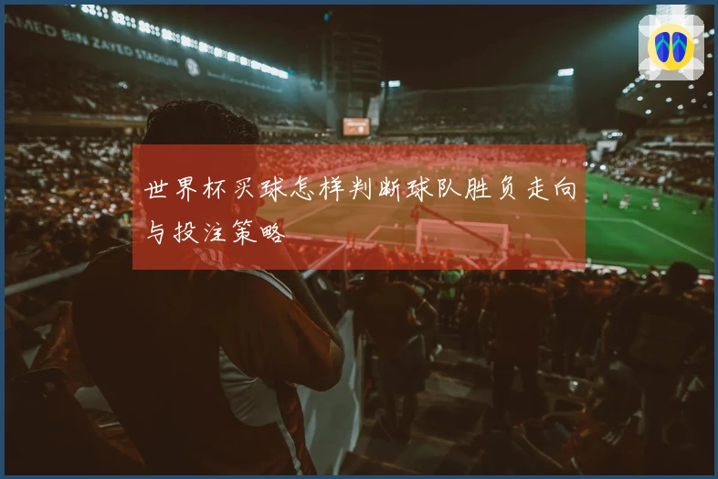 世界杯买球怎样判断球队胜负走向与投注策略