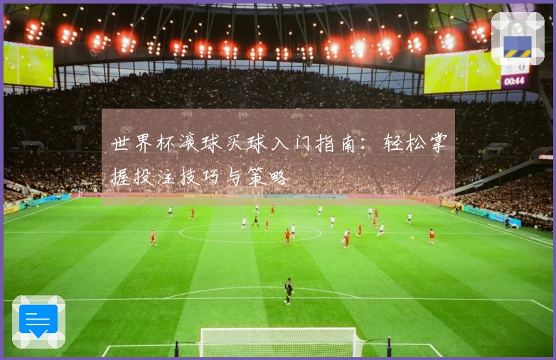 世界杯滚球买球入门指南：轻松掌握投注技巧与策略