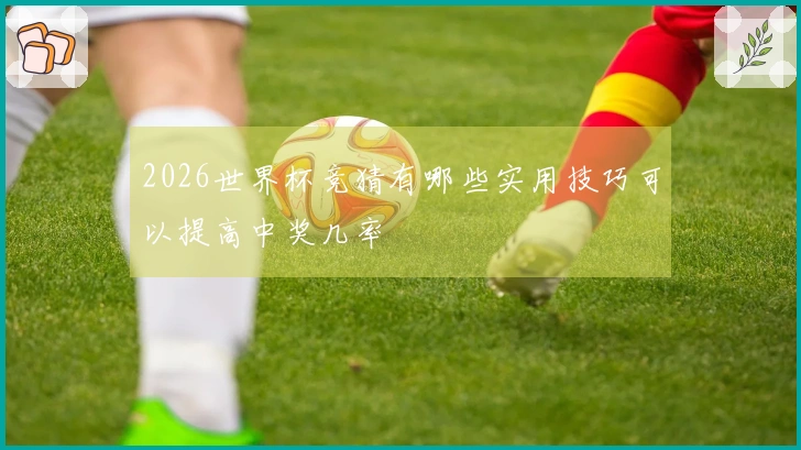 2026世界杯竞猜有哪些实用技巧可以提高中奖几率