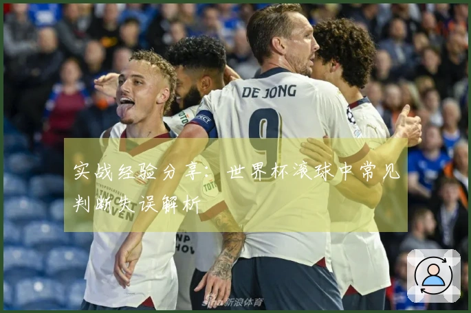 实战经验分享：世界杯滚球中常见判断失误解析