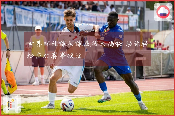 世界杯让球买球技巧大揭秘 助你轻松应对赛事投注