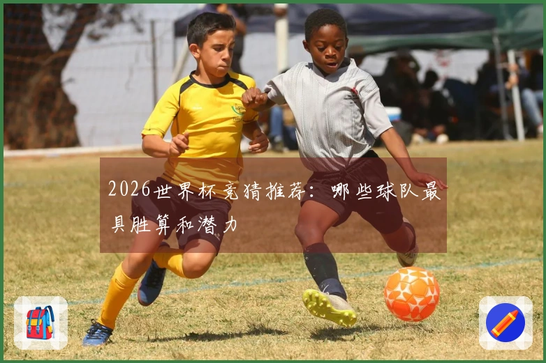 2026世界杯竞猜推荐：哪些球队最具胜算和潜力