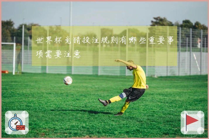 世界杯竞猜投注规则有哪些重要事项需要注意