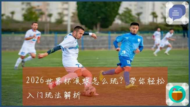 2026世界杯滚球怎么玩？带你轻松入门玩法解析
