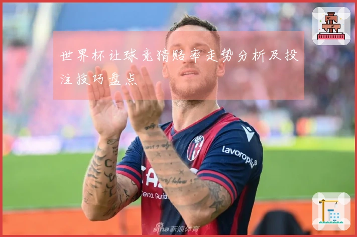 世界杯让球竞猜赔率走势分析及投注技巧盘点