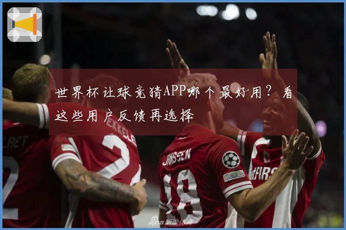 世界杯让球竞猜APP哪个最好用？看这些用户反馈再选择