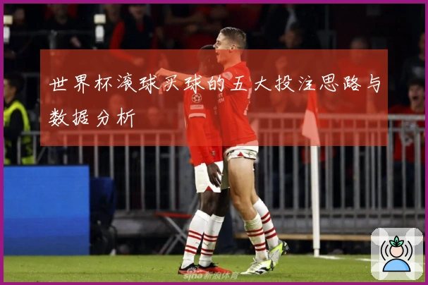 世界杯滚球买球的五大投注思路与数据分析