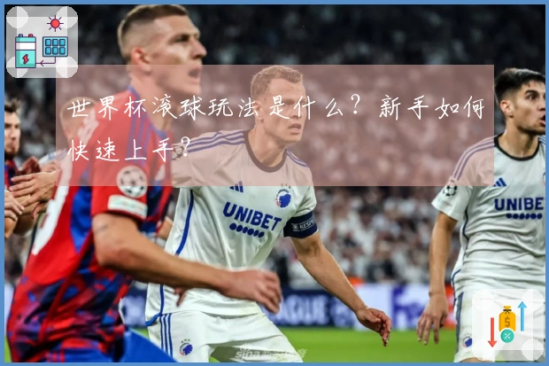 世界杯滚球玩法是什么？新手如何快速上手？