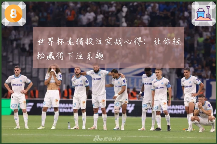 世界杯竞猜投注实战心得：让你轻松赢得下注乐趣
