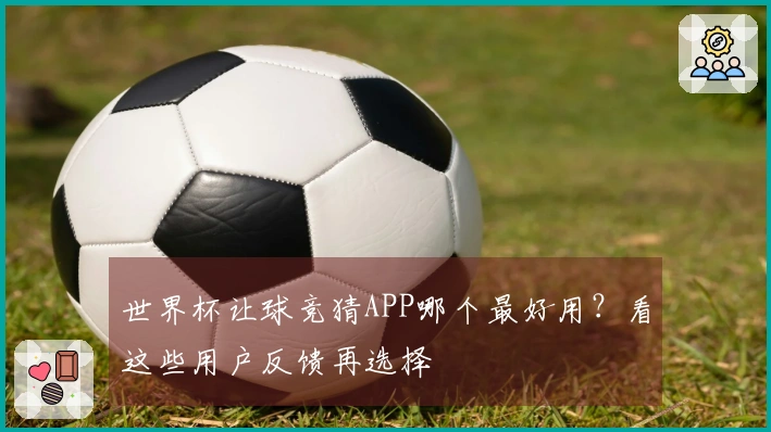 世界杯让球竞猜APP哪个最好用？看这些用户反馈再选择