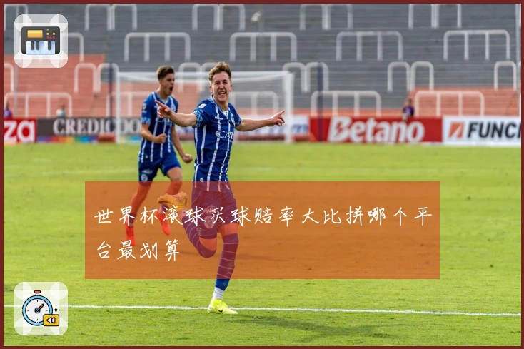 世界杯滚球买球赔率大比拼哪个平台最划算