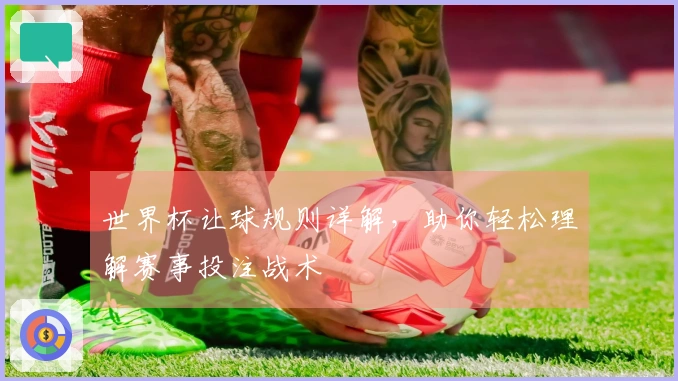 世界杯让球规则详解，助你轻松理解赛事投注战术
