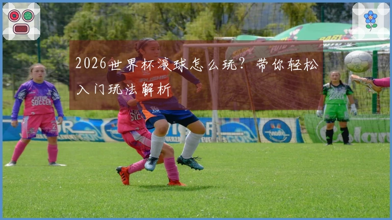 2026世界杯滚球怎么玩？带你轻松入门玩法解析