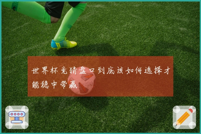 世界杯竞猜盘口到底该如何选择才能稳中带赢