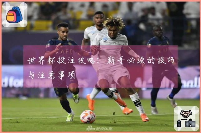 世界杯投注攻略：新手必读的技巧与注意事项