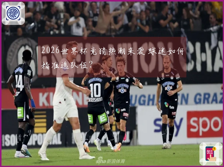 2026世界杯竞猜热潮来袭 球迷如何精准选队伍？