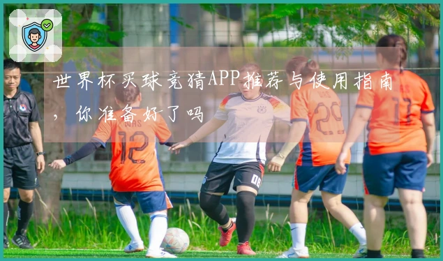 世界杯买球竞猜APP推荐与使用指南，你准备好了吗