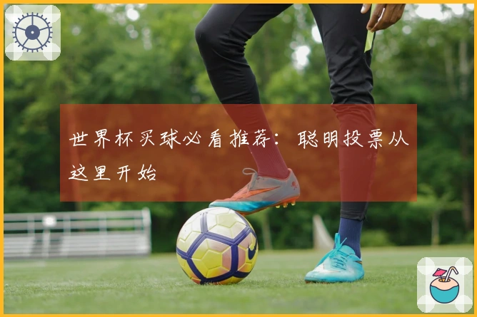 世界杯买球必看推荐：聪明投票从这里开始