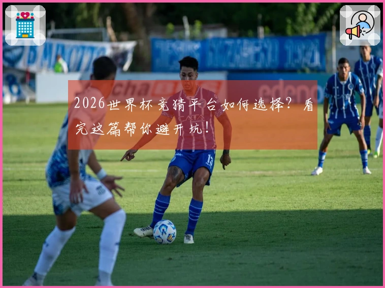 2026世界杯竞猜平台如何选择？看完这篇帮你避开坑！